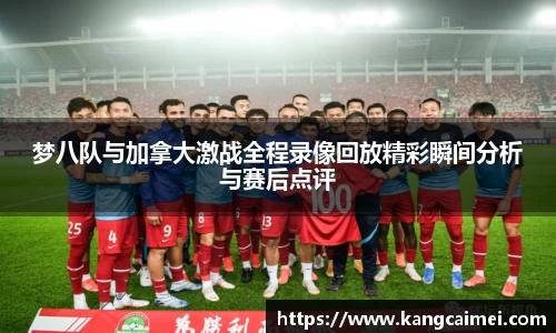 梦八队与加拿大激战全程录像回放精彩瞬间分析与赛后点评