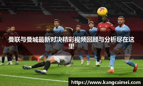 曼联与曼城最新对决精彩视频回顾与分析尽在这里