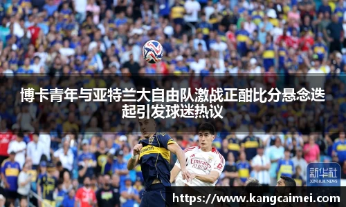 博卡青年与亚特兰大自由队激战正酣比分悬念迭起引发球迷热议